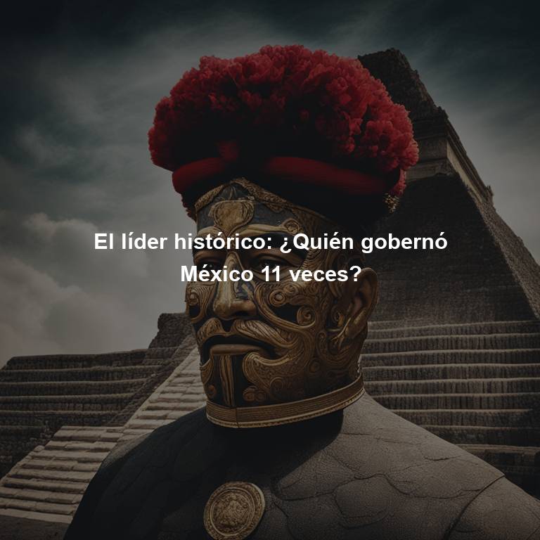El líder histórico: ¿Quién gobernó México 11 veces?