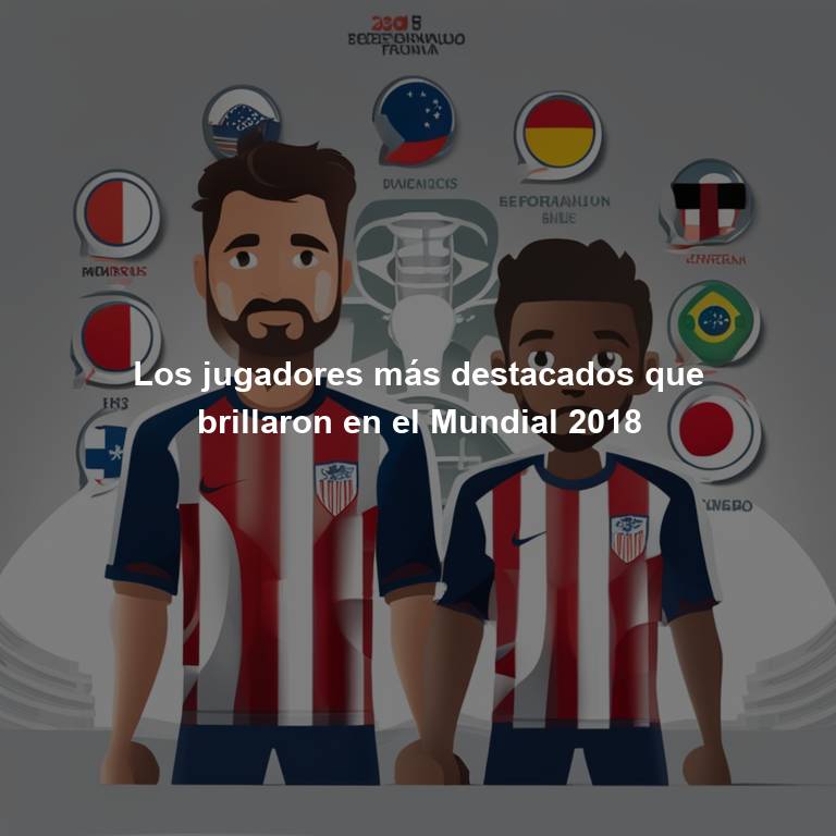 Los jugadores más destacados que brillaron en el Mundial 2018