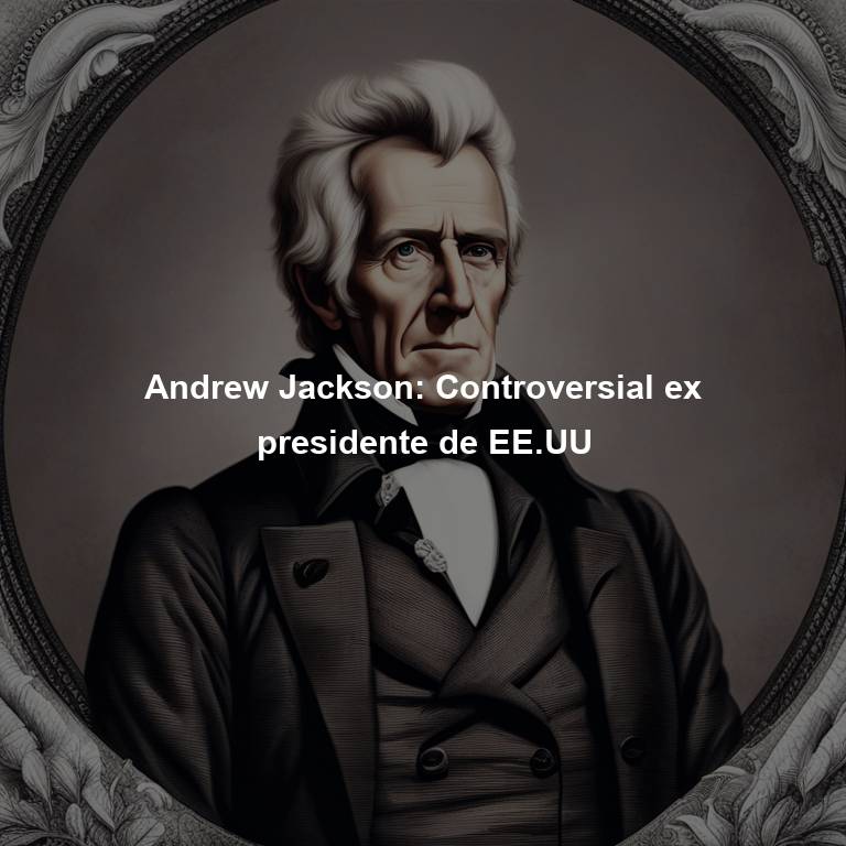 Andrew Jackson: Controversial ex presidente de EE.UU