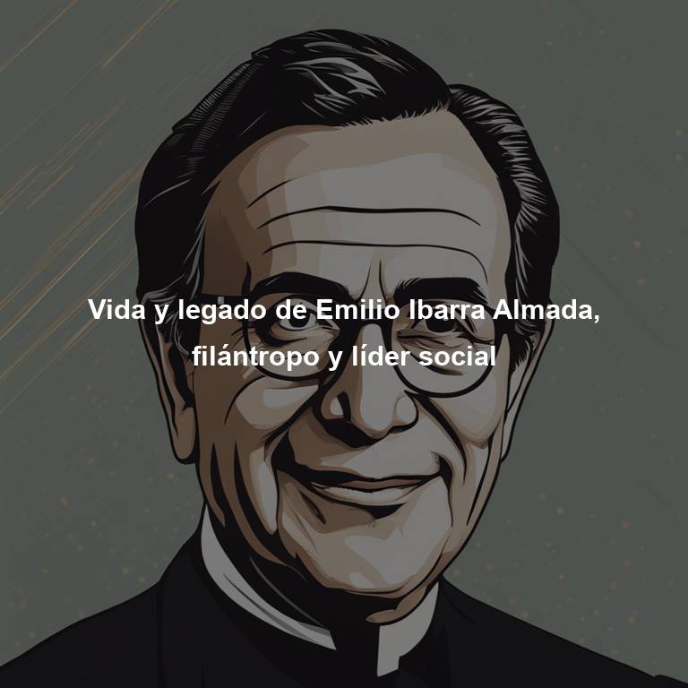 Vida y legado de Emilio Ibarra Almada, filántropo y líder social