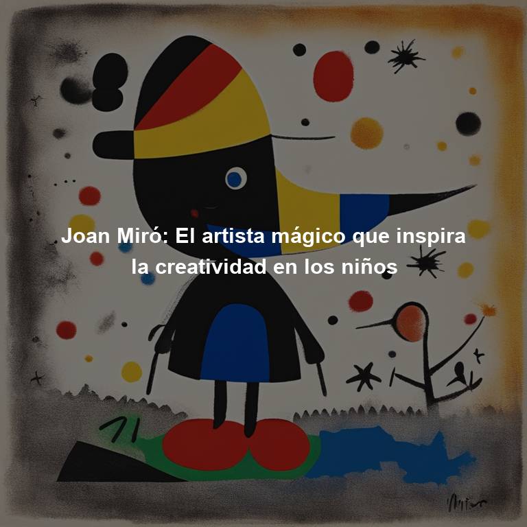 Joan Miró: El artista mágico que inspira la creatividad en los niños