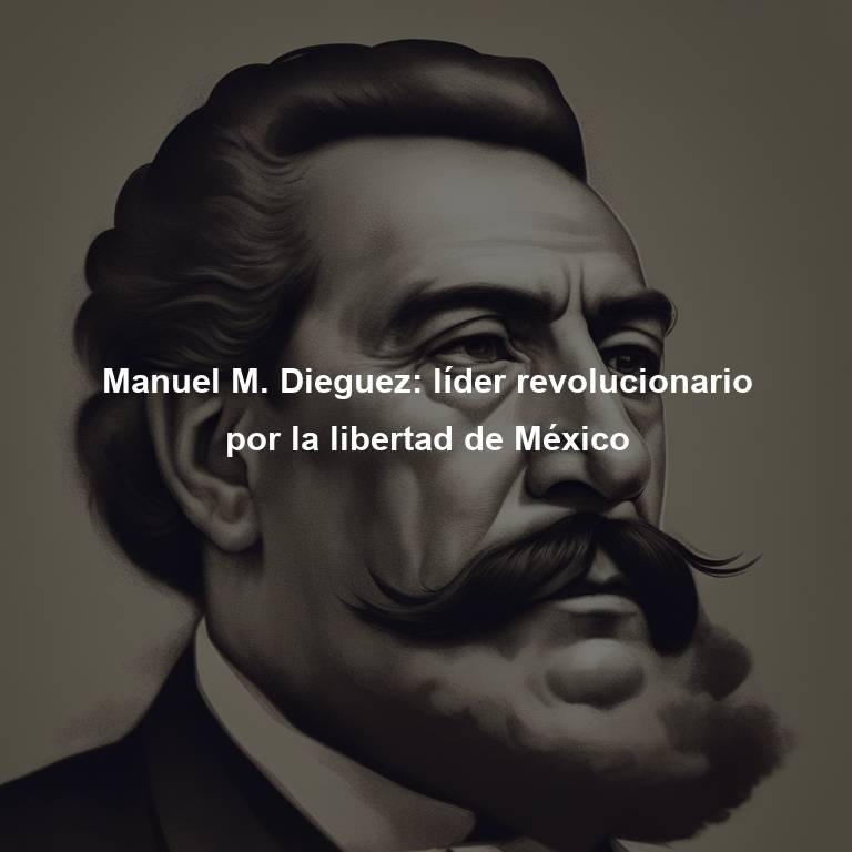 Manuel M. Dieguez: líder revolucionario por la libertad de México