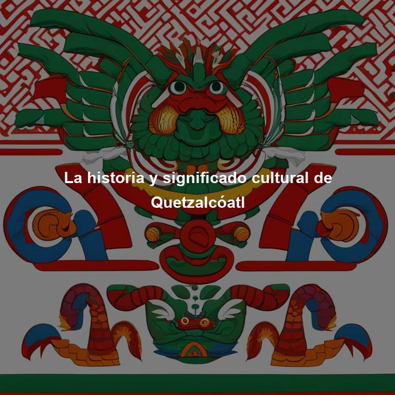 La historia y significado cultural de Quetzalcóatl