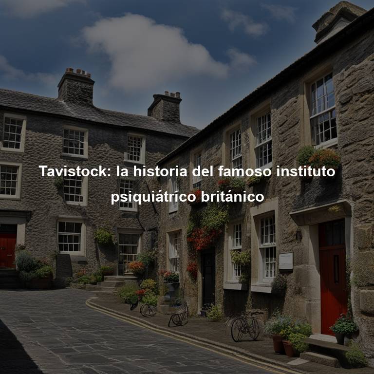 Tavistock: la historia del famoso instituto psiquiátrico británico