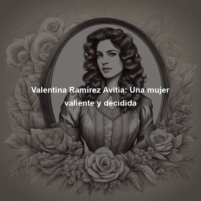 Valentina Ramírez Avitia: Una mujer valiente y decidida